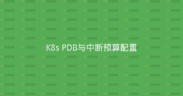 K8s PDB与中断预算配置-企富蓝图
