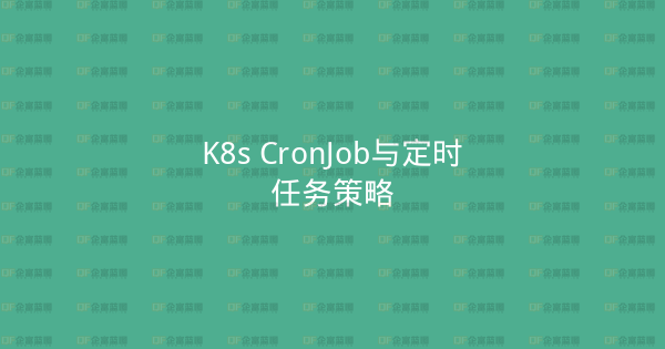 K8s CronJob与定时任务策略-企富蓝图