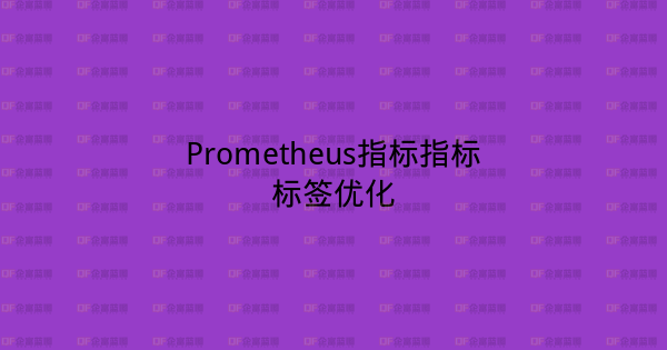 Prometheus指标指标标签优化-企富蓝图